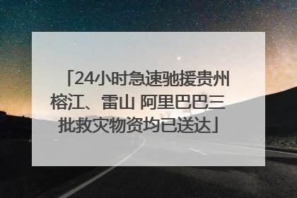 24小时急速驰援贵州榕江、雷山 阿里巴巴三批救灾物资均已送达