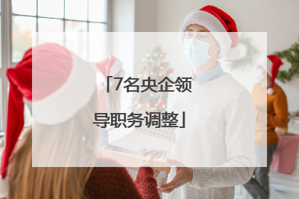 7名央企领导职务调整