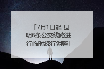 7月1日起 昆明6条公交线路进行临时绕行调整