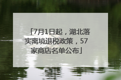 7月1日起，湖北落实离境退税政策，57家商店名单公布