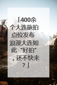 400余个大连旅拍点位发布 浪漫大连如此“好拍”，还不快来？