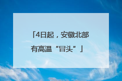 4日起，安徽北部有高温“冒头”