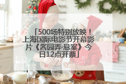 500场特别放映！上海国际电影节开幕影片《酱园弄·悬案》今日12点开票