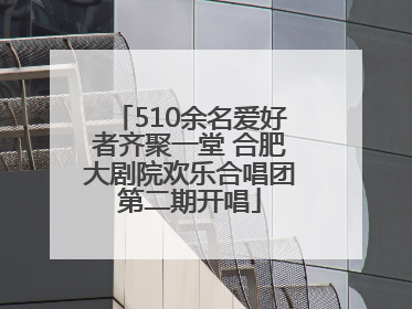 510余名爱好者齐聚一堂 合肥大剧院欢乐合唱团第二期开唱