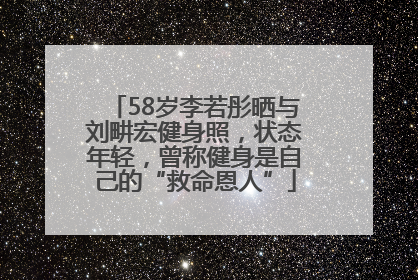 58岁李若彤晒与刘畊宏健身照，状态年轻，曾称健身是自己的“救命恩人”