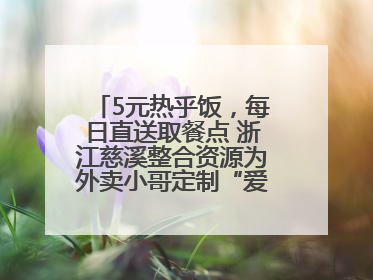 5元热乎饭，每日直送取餐点 浙江慈溪整合资源为外卖小哥定制“爱新餐”