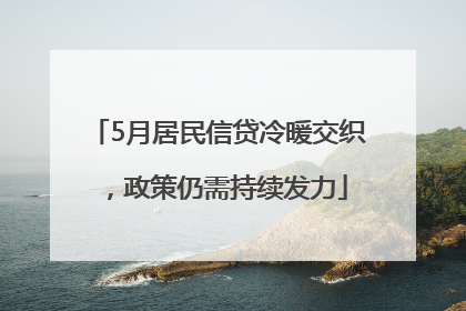 5月居民信贷冷暖交织，政策仍需持续发力