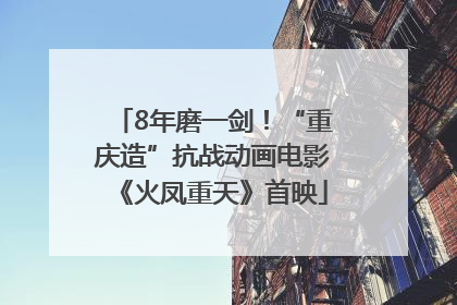8年磨一剑！“重庆造”抗战动画电影《火凤重天》首映