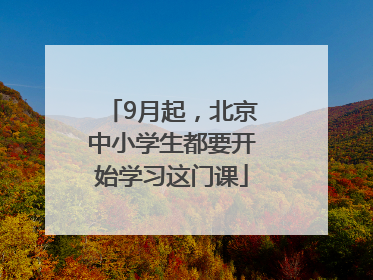 9月起，北京中小学生都要开始学习这门课