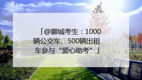 @聊城考生：1000辆公交车、500辆出租车参与“爱心助考”