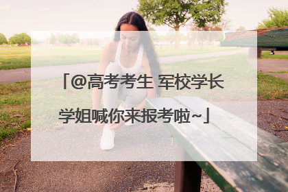 @高考考生 军校学长学姐喊你来报考啦~