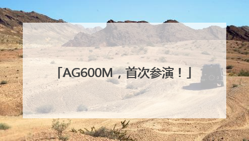 AG600M，首次参演！