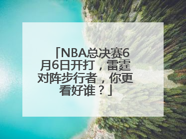 NBA总决赛6月6日开打，雷霆对阵步行者，你更看好谁？