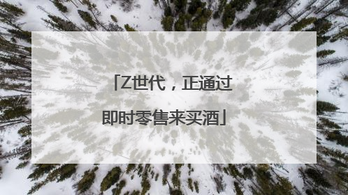 Z世代，正通过即时零售来买酒