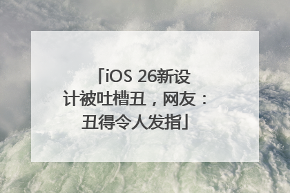 iOS 26新设计被吐槽丑，网友：丑得令人发指